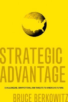 Strategic Advantage: Challengers, Competitors, and Threats to America's Future - Bruce Berkowitz