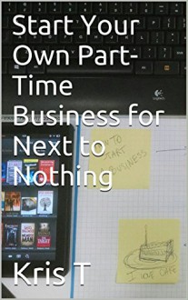 Start Your Own Part-Time Business for Next to Nothing - Kris T