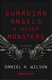 Guardian Angels and Other Monsters - Daniel H. Wilson