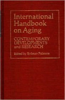 International Handbook on Aging: Contemporary Developments and Research - Erdman Ballagh Palmore