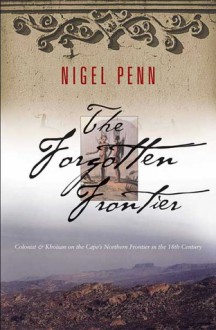 The Forgotten Frontier: Colonist and Khoisan on the Cape's Northern Frontier in the 18th Century - Nigel Penn