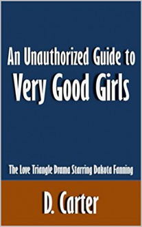 An Unauthorized Guide to Very Good Girls: The Love Triangle Drama Starring Dakota Fanning [Article] - D. Carter