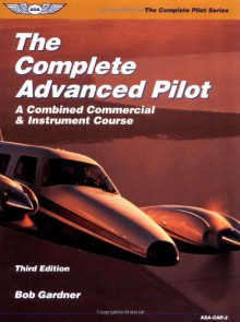 The Complete Advanced Pilot: A Combined Commercial and Instrument Course (Complete Advanced Pilot: A Combined Commercial & Instrument Course) - Bob Gardner