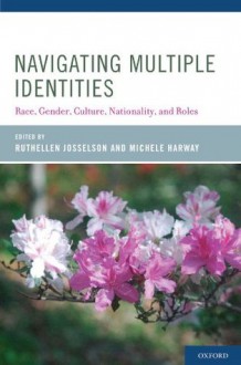 Navigating Multiple Identities: Race, Gender, Culture, Nationality, and Roles - Ruthellen Josselson, Michele Harway