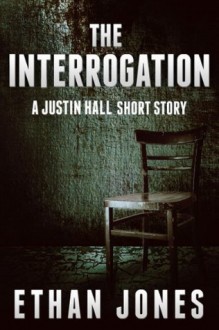 The Interrogation: A Justin Hall Story - Ethan Jones