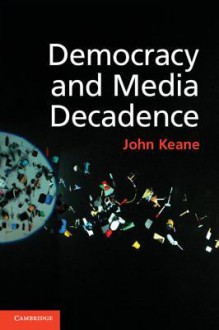 Democracy and Media Decadence - John Keane