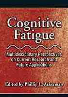 Cognitive Fatigue: Multidisciplinary Perspectives on Current Research and Future Applications - Phillip Lawrence Ackerman, American Psychological Association