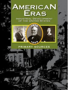 American Eras: Primary Sources: Development of the Industrieal United States, 1878-1899 - Gale Group