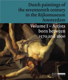 Dutch Paintings of the Seventeenth Century in the Rijksmuseum Amsterdam: Volume 1: Artists Born Between 1570 and 1600 - Jonathan Bikker, Yvonne Bruijnen, Gerdien Wuestman, Everhard Korthals Altes, Jan Piet Filedt Kok, Taco Dibbits