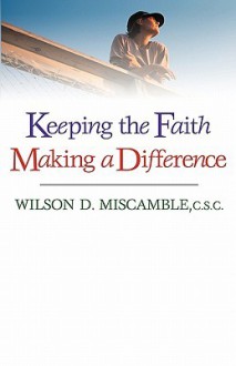 Keeping the Faith, Making a Difference - Wilson D. Miscamble