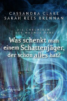 Was schenkt man einem Schattenjäger, der schon alles hat?: Die Chroniken des Magnus Bane (8) - Sarah Rees Brennan, Cassandra Clare