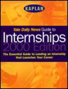 Yale Daily News Guide to Internships 2000 - Ltd Staff Kaplan Educational Center