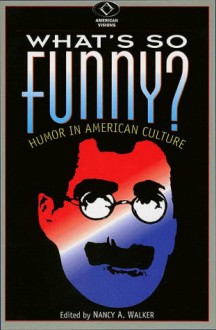 What's So Funny?: Humor in American Culture (American Visions: Readings in American Culture) - Nancy A. Walker, Michael Barton