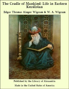 The Cradle of Mankind: Life in Eastern Kurdistan - Edgar Thomas Ainger Wigram & Wigram, W. A.