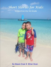 Short Stories for Kids: Written from the 3rd Grade - Ethan Doan, Mason Doan