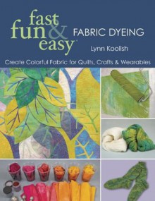 Fast Fun & Easy Fabric Dyeing (fast, fun & easy) - Lynn Koolish