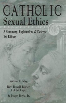 Catholic Sexual Ethics: A Summary, Explanation, & Defense, 3rd Edition - Ronald Lawler, Joseph Boyle Jr., William E. May