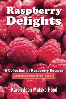 Raspberry Delights Cookbook: A Collection of Raspberry Recipes (Cookbook Delights Series) - Karen Jean Matsko Hood