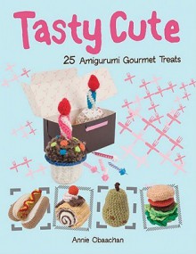 Tasty Cute: 25 Amigurumi Gourmet Treats - Annie Obaachan