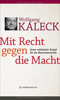 Mit Recht gegen die Macht: Unser weltweiter Kampf für die Menschenrechte - Wolfgang Kaleck