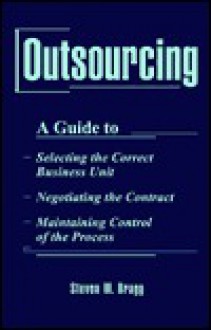 Outsourcing: A Guide To...Selecting the Correct Business Unit...Negotiating the Contract...Maintaining Control of the Process - Steven M. Bragg