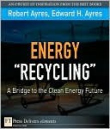 Energy "Recycling": A Bridge to the Clean Energy Future - Robert Ayres, Edward H. Ayres