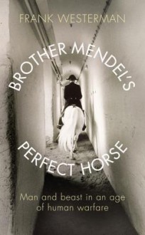 Brother Mendel's Perfect Horse: Man and beast in an age of human warfare - Frank Westerman, Sam Garrett