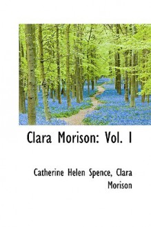 Clara Morison: Vol. I - Catherine Helen Spence