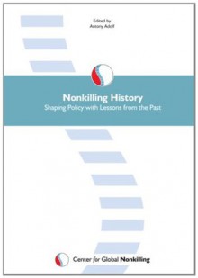 Nonkilling History: Shaping Policy with Lessons from the Past - Antony Adolf, Glenn D. Paige, Scott H. Bennett, Roxanne Dunbar-Ortiz, Ira Chernus, Martha A. Ebbesen, Chipamong Chowdhury, Ravindra Kumar, Robert Jacob, Israel Sanmartxedn, Kazuyo Yamane, Howard Zinn