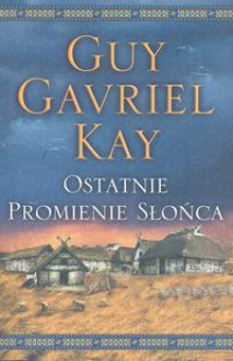 Ostatnie promienie słońca (The Last Light of the Sun) - Guy Gavriel Kay, Agnieszka Sylwanowicz