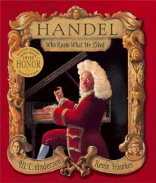 Handel, Who Knew What He Liked - M.T. Anderson, Kevin Hawkes