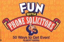 Fun with Phone Solicitors: 50 Ways to Get Even - Robert Harris
