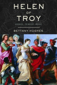 Helen of Troy: Goddess, Princess, Whore - Bettany Hughes