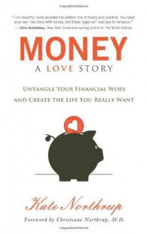Money, A Love Story: Untangle Your Financial Woes and Create the Life You Really Want - Kate Northrup