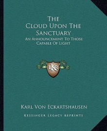 The Cloud Upon the Sanctuary: An Announcement to Those Capable of Light - Karl Von Eckhartshausen