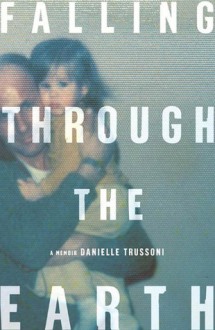 Falling Through the Earth: A Memoir - Danielle Trussoni