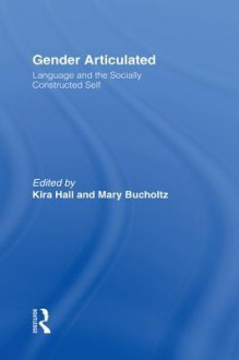 Gender Articulated: Language and the Socially Constructed Self - Kira Hall, Mary Bucholtz