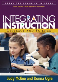 Integrating Instruction: Literacy and Science - Judy McKee, Donna Ogle