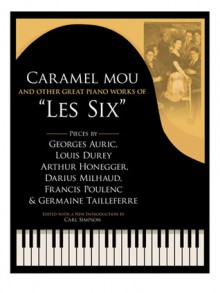 Caramel mou and Other Great Piano Works of "Les Six": Pieces by Auric, Durey, Honegger, Milhaud, Poulenc and Tailleferre - Georges Auric, Louis Durey, Arthur Honegger, Darius Milhaud, Francis Poulenc, Germaine Tailleferre, Carl Simpson