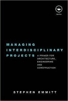 Managing Interdisciplinary Projects: A Primer for Architecture, Engineering and Construction - Stephen Emmitt