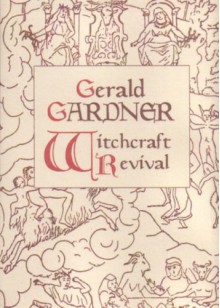 Gerald Gardner And The Witchcraft Revival - Gerald B. Gardner, Philip Heselton