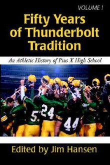 Fifty Years of Thunderbolt Tradition: An Athletic History of Pius X High School - Jim Hansen