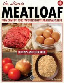 The Ultimate Meatloaf Recipes and Cookbook: From Comfort Food Favorites to International Cuisine - John Chatham