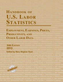 Handbook of U.S. Labor Statistics: Employment, Earnings, Prices, Productivity, and Other Labor Data - Bernan Press