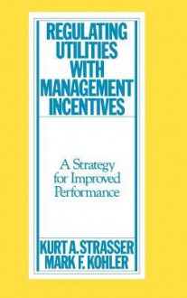 Regulating Utilities with Management Incentives: A Strategy for Improved Performance - Kurt A. Strasser