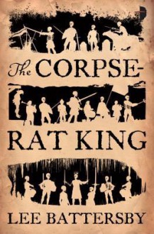 The Corpse-Rat King - Lee Battersby