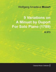 9 Variations on a Minuet by Duport by Wolfgang Amadeus Mozart for Solo Piano (1789) K.573 - Wolfgang Amadeus Mozart