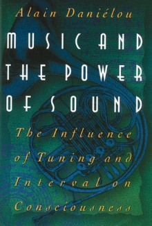 Music and the Power of Sound: The Influence of Tuning and Interval on Consciousness - Alain Daniélou