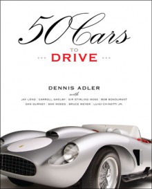 50 Cars to Drive - Dennis Adler, Bruce Meyer, Jay Leno, Bob Bondurant, Sam Moses, Dan Gurney, Carroll Shelby, Luigi Chinetti, Stirling Moss