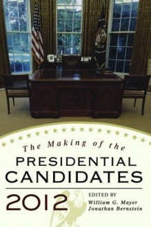 The Making of the Presidential Candidates 2012 - William G. Mayer, Jonathan Bernstein